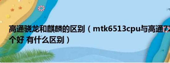 高通骁龙和麒麟的区别（mtk6513cpu与高通7227CPU哪个好 有什么区别）