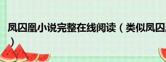 凤囚凰小说完整在线阅读（类似凤囚凰的小说）