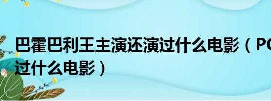 巴霍巴利王主演还演过什么电影（PCHY还演过什么电影）