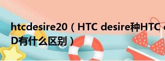 htcdesire20（HTC desire种HTC desireHD有什么区别）