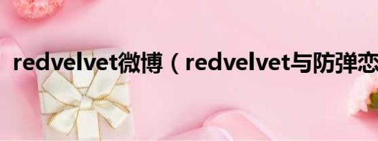 redvelvet微博（redvelvet与防弹恋爱吧）