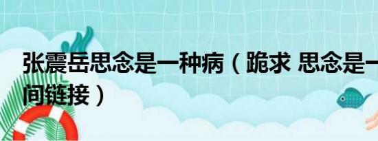 张震岳思念是一种病（跪求 思念是一种病 空间链接）