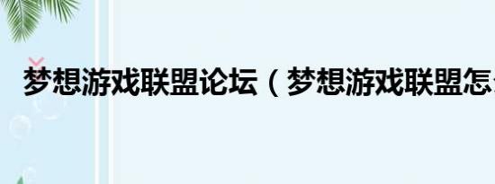 梦想游戏联盟论坛（梦想游戏联盟怎么了）