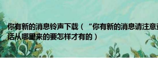 你有新的消息铃声下载（“你有新的消息请注意查收”这句话从哪里来的要怎样才有的）