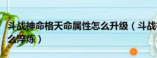 斗战神命格天命属性怎么升级（斗战神命格怎么淬炼）