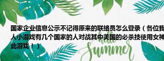 国家企业信息公示不记得原来的联络员怎么登录（各位我记得有一个双人小游戏有几个国家的人对战其中美国的必杀技使用女神石像砸人跪求此游戏！）