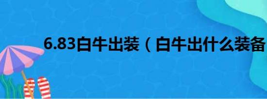 6.83白牛出装（白牛出什么装备）