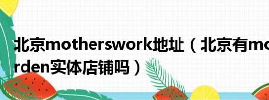 北京motherswork地址（北京有mother garden实体店铺吗）