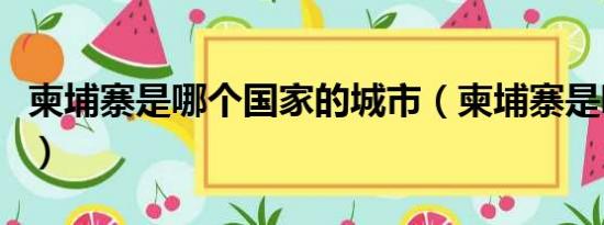 柬埔寨是哪个国家的城市（柬埔寨是哪个国家）