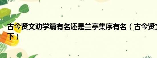 古今贤文劝学篇有名还是兰亭集序有名（古今贤文劝学篇上下）