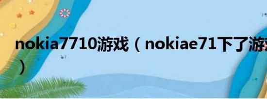 nokia7710游戏（nokiae71下了游戏怎么用）