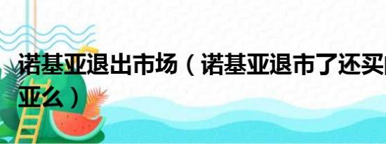 诺基亚退出市场（诺基亚退市了还买的到诺基亚么）