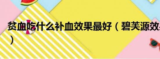 贫血吃什么补血效果最好（碧芙源效果好不好）