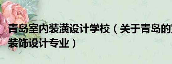 青岛室内装潢设计学校（关于青岛的室内装修装饰设计专业）