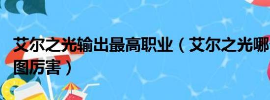 艾尔之光输出最高职业（艾尔之光哪个职业刷图厉害）