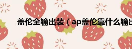 盖伦全输出装（ap盖伦靠什么输出）