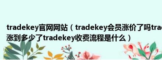 tradekey官网网站（tradekey会员涨价了吗tradekey价格涨到多少了tradekey收费流程是什么）