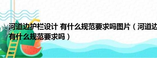 河道边护栏设计 有什么规范要求吗图片（河道边护栏设计 有什么规范要求吗）