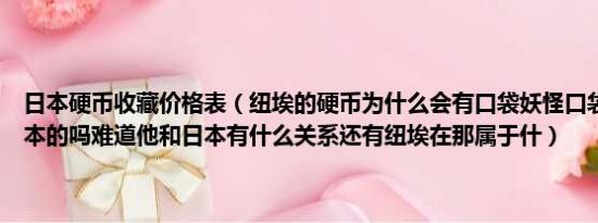 日本硬币收藏价格表（纽埃的硬币为什么会有口袋妖怪口袋妖怪不是日本的吗难道他和日本有什么关系还有纽埃在那属于什）