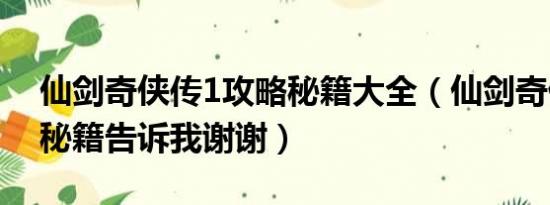 仙剑奇侠传1攻略秘籍大全（仙剑奇侠传1的秘籍告诉我谢谢）