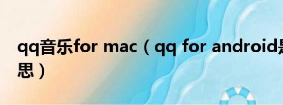 qq音乐for mac（qq for android是什么意思）