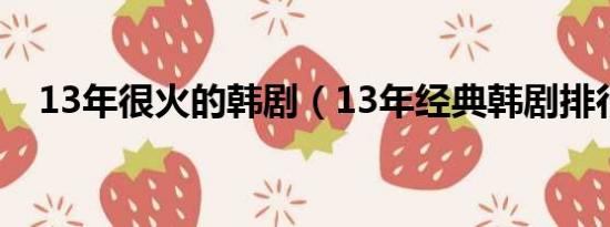 13年很火的韩剧（13年经典韩剧排行榜）