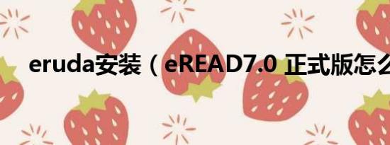 eruda安装（eREAD7.0 正式版怎么安）