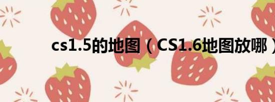 cs1.5的地图（CS1.6地图放哪）