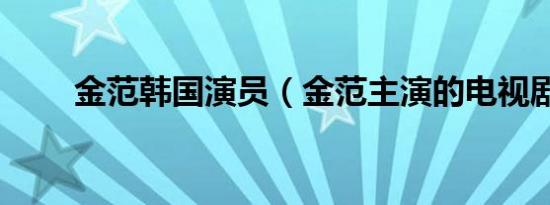 金范韩国演员（金范主演的电视剧）