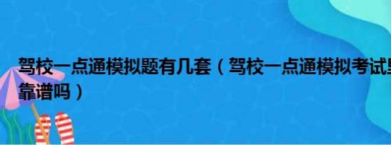 驾校一点通模拟题有几套（驾校一点通模拟考试里面的题目靠谱吗）