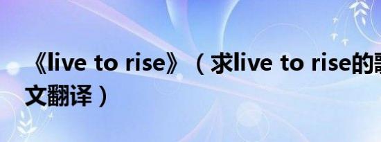 《live to rise》（求live to rise的歌词及中文翻译）