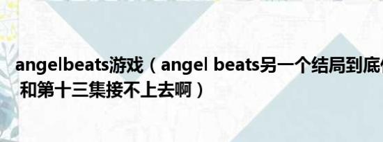 angelbeats游戏（angel beats另一个结局到底什么意思额 和第十三集接不上去啊）