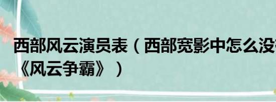 西部风云演员表（西部宽影中怎么没有连续剧《风云争霸》）