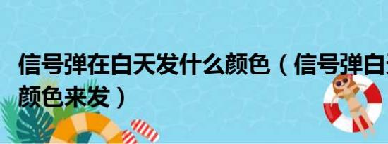 信号弹在白天发什么颜色（信号弹白天用什么颜色来发）