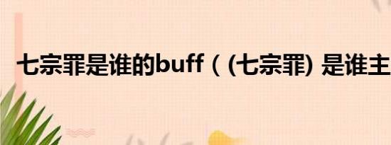 七宗罪是谁的buff（(七宗罪) 是谁主演的）