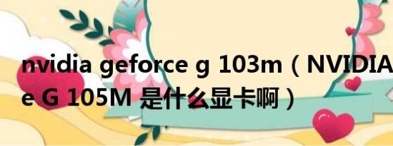 nvidia geforce g 103m（NVIDIA GeForce G 105M 是什么显卡啊）