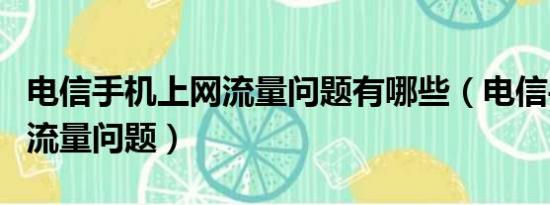 电信手机上网流量问题有哪些（电信手机上网流量问题）