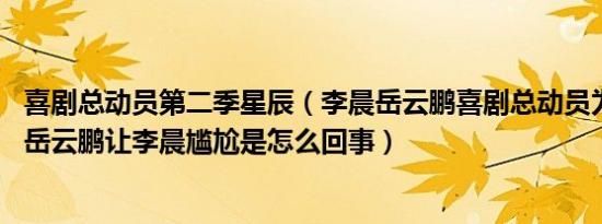 喜剧总动员第二季星辰（李晨岳云鹏喜剧总动员为什么垫底 岳云鹏让李晨尴尬是怎么回事）