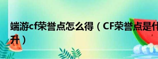 端游cf荣誉点怎么得（CF荣誉点是什么 怎么升）