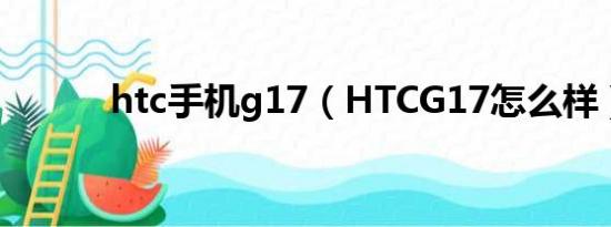 htc手机g17（HTCG17怎么样）