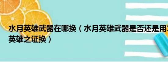 水月英雄武器在哪换（水月英雄武器是否还是用100个水月英雄之证换）