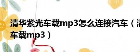 清华紫光车载mp3怎么连接汽车（清华紫光车载mp3）