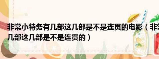 非常小特务有几部这几部是不是连贯的电影（非常小特务有几部这几部是不是连贯的）