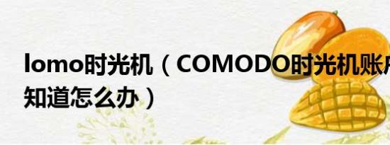 lomo时光机（COMODO时光机账户密码不知道怎么办）