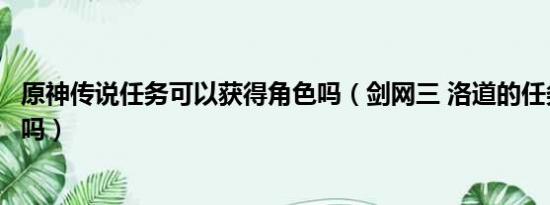 原神传说任务可以获得角色吗（剑网三 洛道的任务可以不做吗）