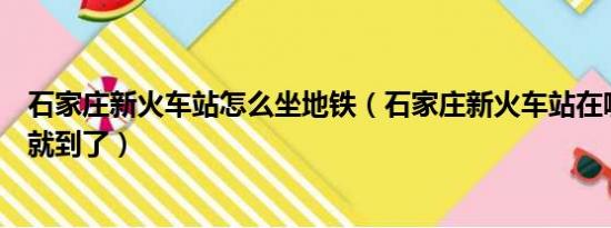 石家庄新火车站怎么坐地铁（石家庄新火车站在哪坐几路车就到了）