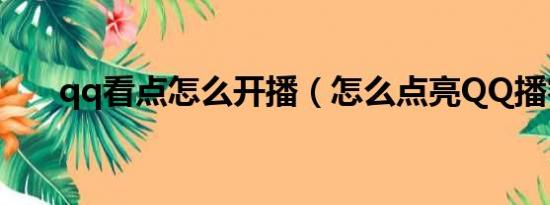 qq看点怎么开播（怎么点亮QQ播客）