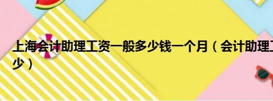 上海会计助理工资一般多少钱一个月（会计助理工资一般多少）