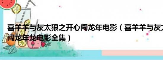 喜羊羊与灰太狼之开心闯龙年电影（喜羊羊与灰太狼之开心闯龙年龙电影全集）