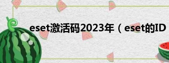 eset激活码2023年（eset的ID）